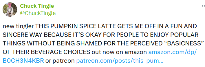 Tweet reading 'new tingler THIS PUMPKIN SPICE LATTE GETS ME OFF IN A FUN AND SINCERE WAY BECAUSE IT’S OKAY FOR PEOPLE TO ENJOY POPULAR THINGS WITHOUT BEING SHAMED FOR THE PERCEIVED 'BASICNESS' OF THEIR BEVERAGE CHOICES out now on amazon.'